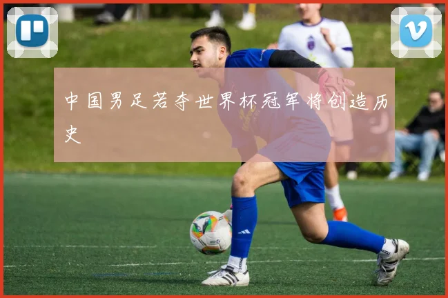 中国男足若夺世界杯冠军将创造历史