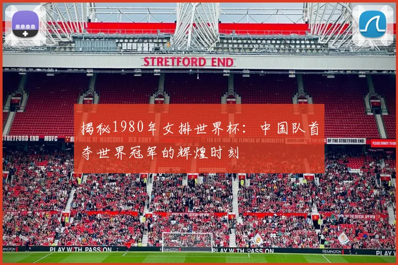 揭秘1980年女排世界杯:中国队首夺世界冠军的辉煌时刻