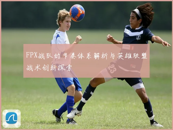 FPX战队的节奏体系解析与英雄联盟战术创新探索