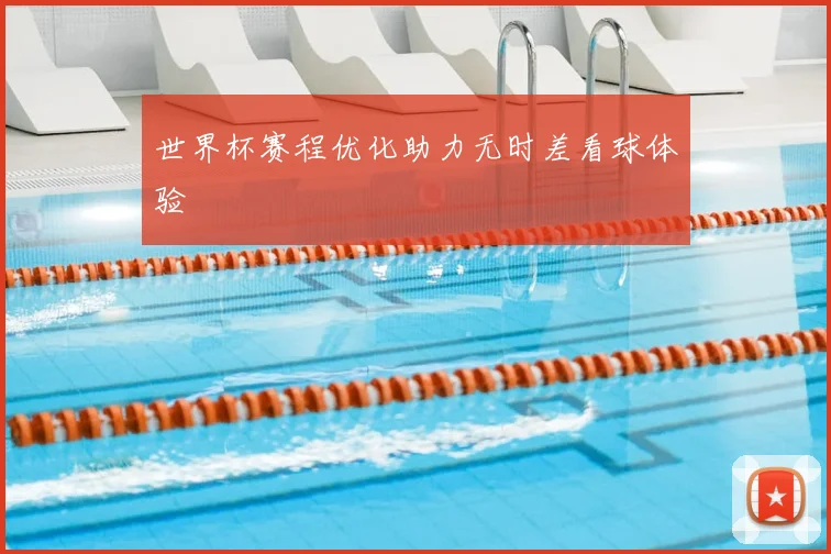 世界杯赛程优化助力无时差看球体验