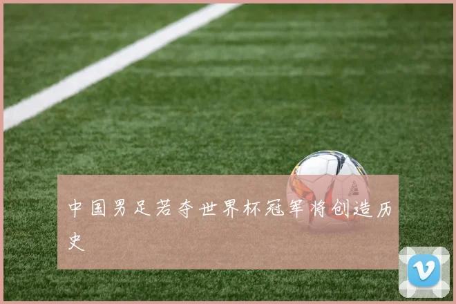 中国男足若夺世界杯冠军将创造历史