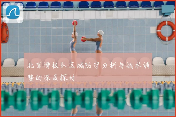 北京滑板队区域防守分析与战术调整的深度探讨