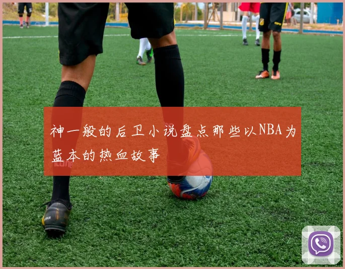 神一般的后卫小说盘点那些以NBA为蓝本的热血故事