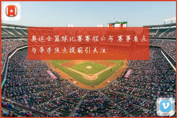奥运会篮球比赛赛程公布 赛事看点与争夺焦点提前引关注