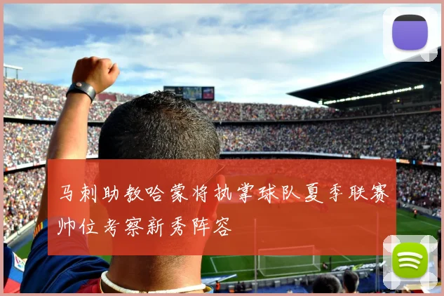 马刺助教哈蒙将执掌球队夏季联赛帅位考察新秀阵容