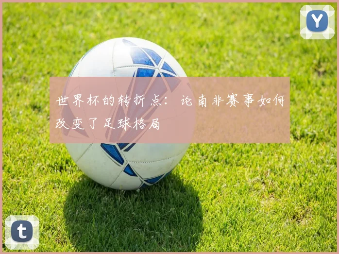 世界杯的转折点:论南非赛事如何改变了足球格局