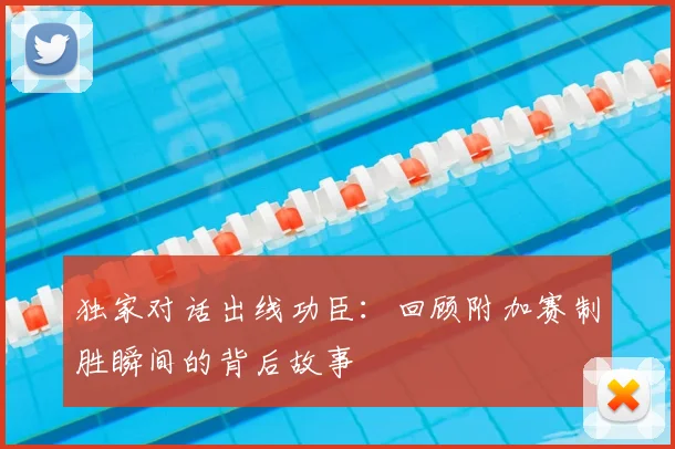 独家对话出线功臣：回顾附加赛制胜瞬间的背后故事
