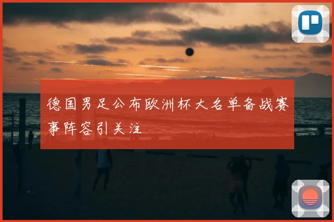 德国男足公布欧洲杯大名单备战赛事阵容引关注
