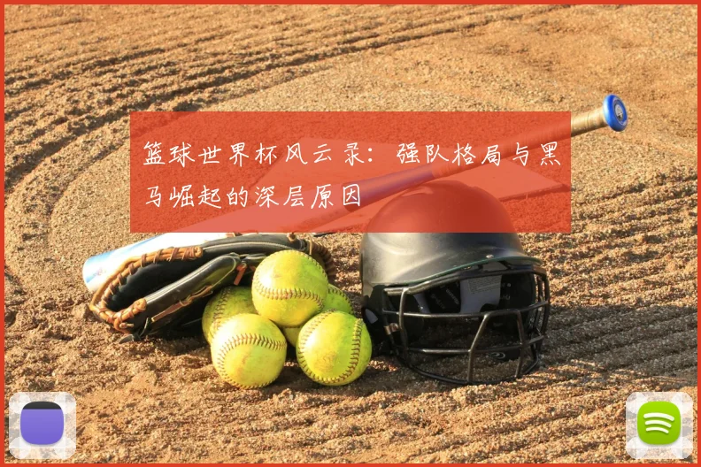 篮球世界杯风云录:强队格局与黑马崛起的深层原因