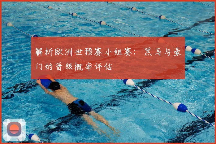 解析欧洲世预赛小组赛:黑马与豪门的晋级概率评估