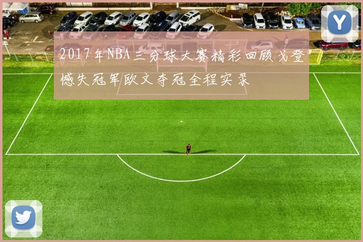 2017年NBA三分球大赛精彩回顾戈登憾失冠军欧文夺冠全程实录