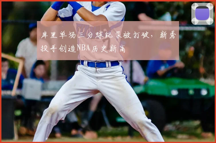 库里单场三分球纪录被打破，新秀投手创造NBA历史新高