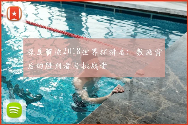 深度解读2018世界杯排名:数据背后的胜利者与挑战者