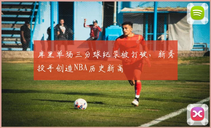 库里单场三分球纪录被打破，新秀投手创造NBA历史新高