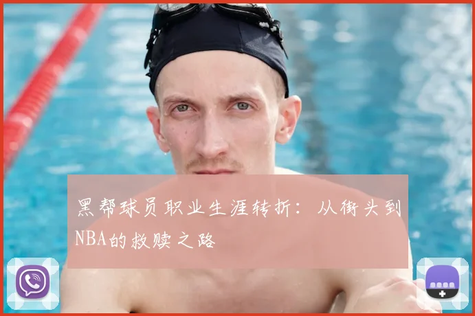 黑帮球员职业生涯转折：从街头到NBA的救赎之路