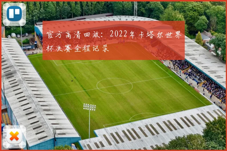 官方高清回放:2022年卡塔尔世界杯决赛全程记录