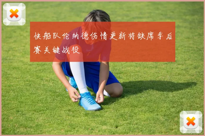 快船队伦纳德伤情更新将缺席季后赛关键战役