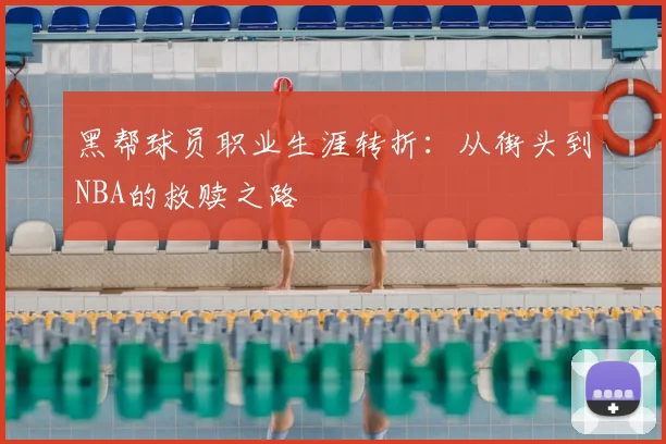 黑帮球员职业生涯转折：从街头到NBA的救赎之路