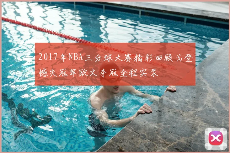 2017年NBA三分球大赛精彩回顾戈登憾失冠军欧文夺冠全程实录
