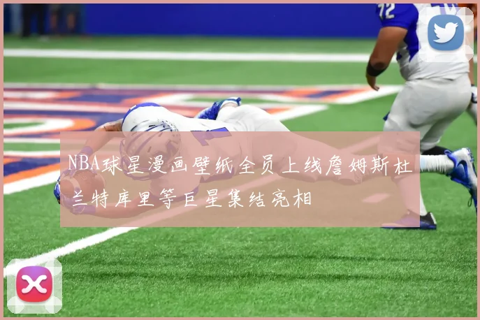 NBA球星漫画壁纸全员上线詹姆斯杜兰特库里等巨星集结亮相