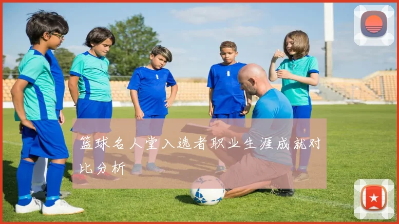 篮球名人堂入选者职业生涯成就对比分析