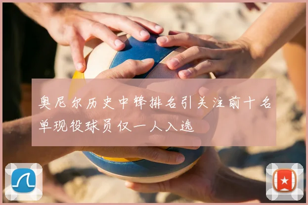 奥尼尔历史中锋排名引关注前十名单现役球员仅一人入选