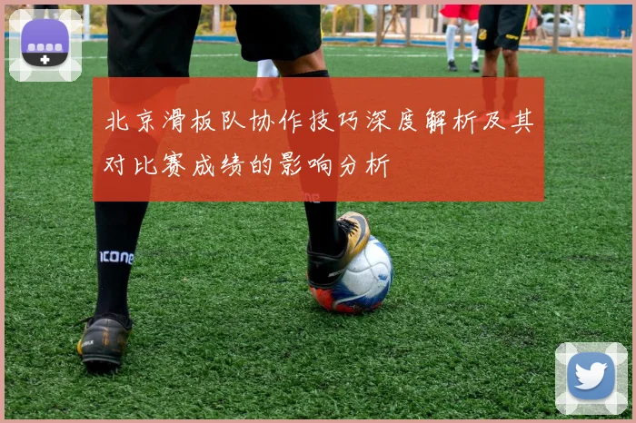北京滑板队协作技巧深度解析及其对比赛成绩的影响分析