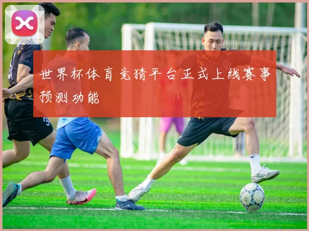 世界杯体育竞猜平台正式上线赛事预测功能