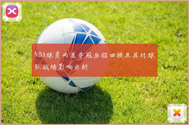 NBA球员两度夺冠历程回顾及其对球队战绩影响分析