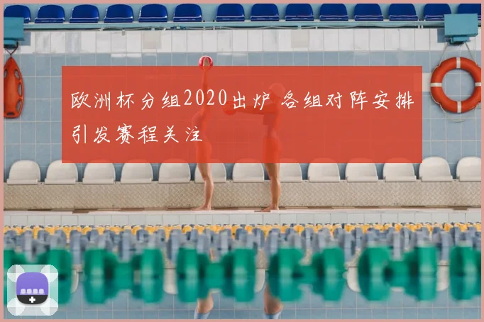欧洲杯分组2020出炉 各组对阵安排引发赛程关注