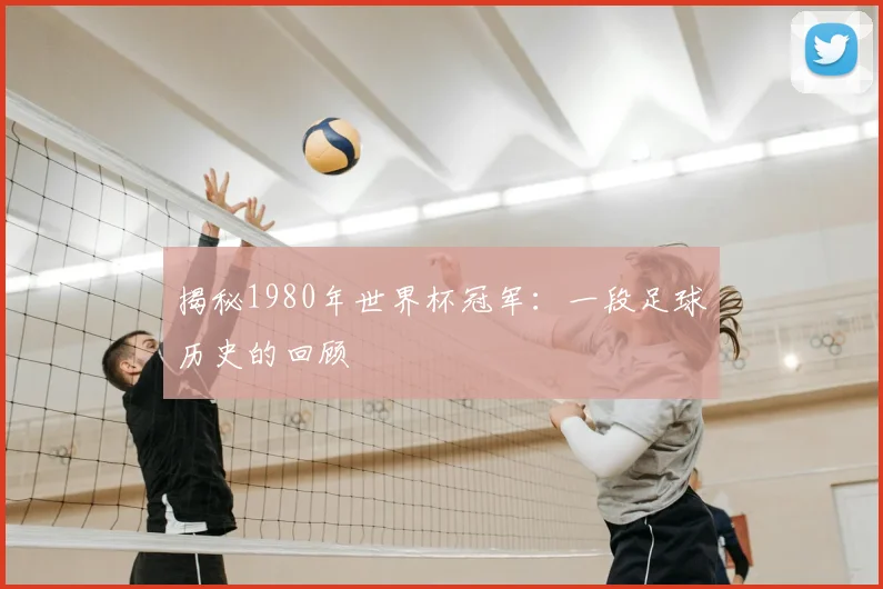 揭秘1980年世界杯冠军：一段足球历史的回顾