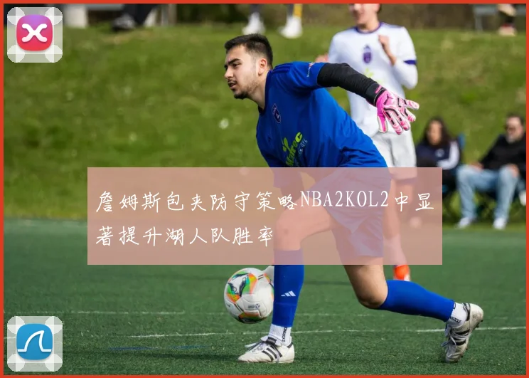 詹姆斯包夹防守策略NBA2KOL2中显著提升湖人队胜率