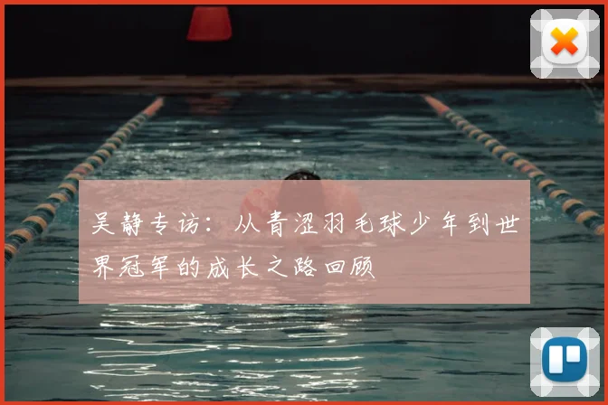 吴静专访：从青涩羽毛球少年到世界冠军的成长之路回顾