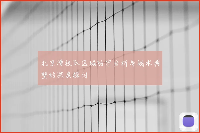 北京滑板队区域防守分析与战术调整的深度探讨