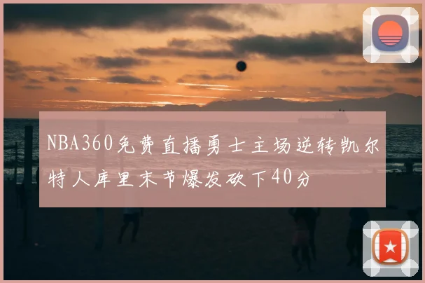 NBA360免费直播勇士主场逆转凯尔特人库里末节爆发砍下40分