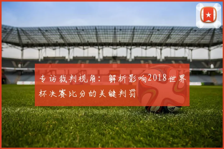 专访裁判视角：解析影响2018世界杯决赛比分的关键判罚