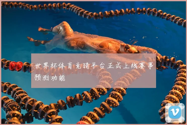 世界杯体育竞猜平台正式上线赛事预测功能
