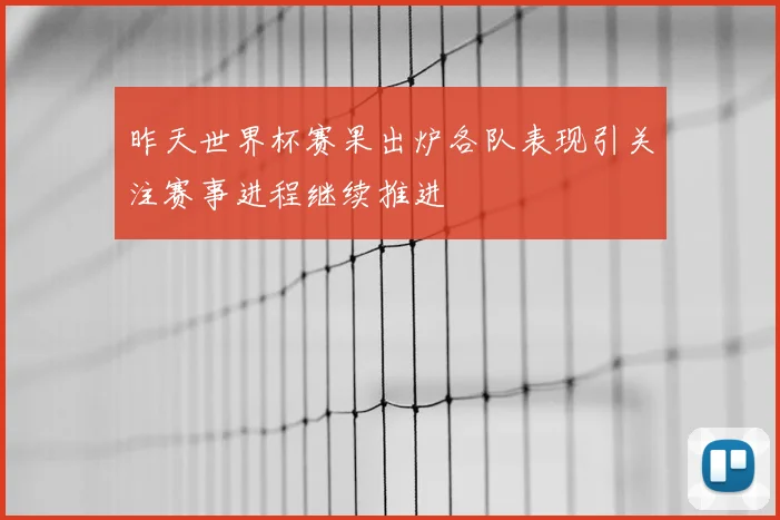昨天世界杯赛果出炉各队表现引关注赛事进程继续推进
