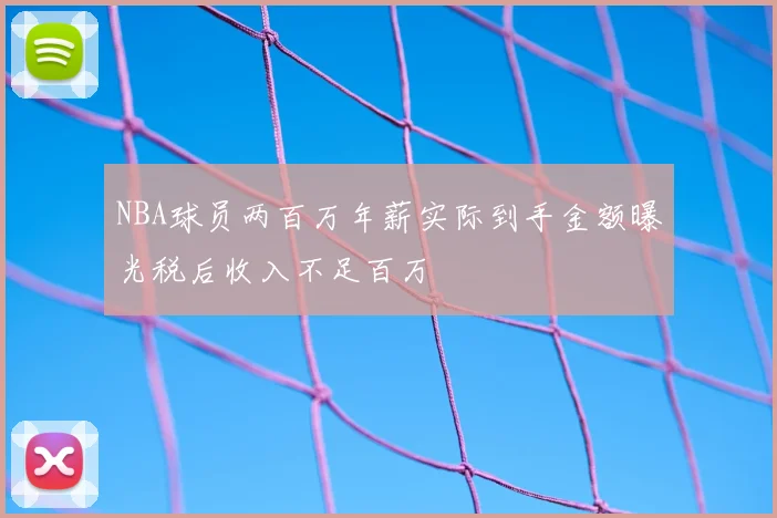 NBA球员两百万年薪实际到手金额曝光税后收入不足百万