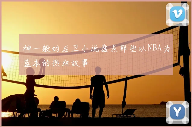 神一般的后卫小说盘点那些以NBA为蓝本的热血故事