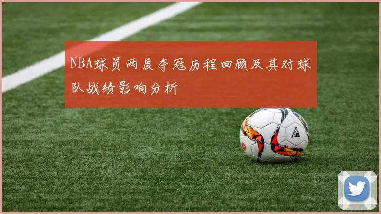 NBA球员两度夺冠历程回顾及其对球队战绩影响分析