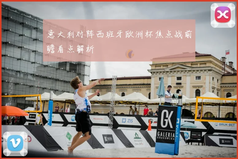 意大利对阵西班牙欧洲杯焦点战前瞻看点解析