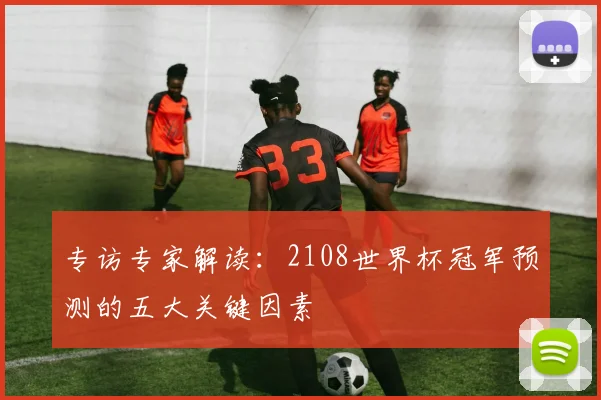 专访专家解读:2108世界杯冠军预测的五大关键因素