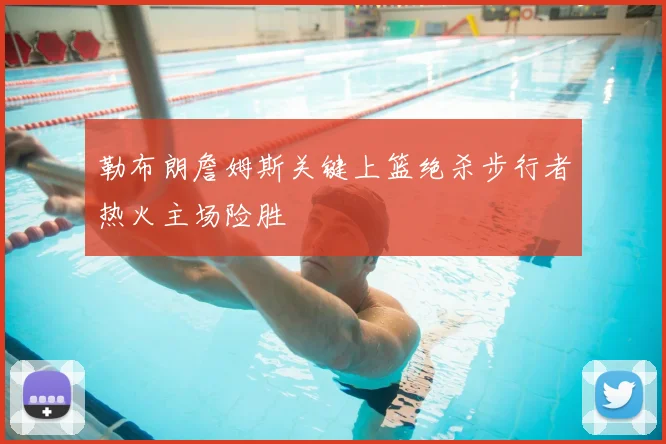 勒布朗詹姆斯关键上篮绝杀步行者热火主场险胜