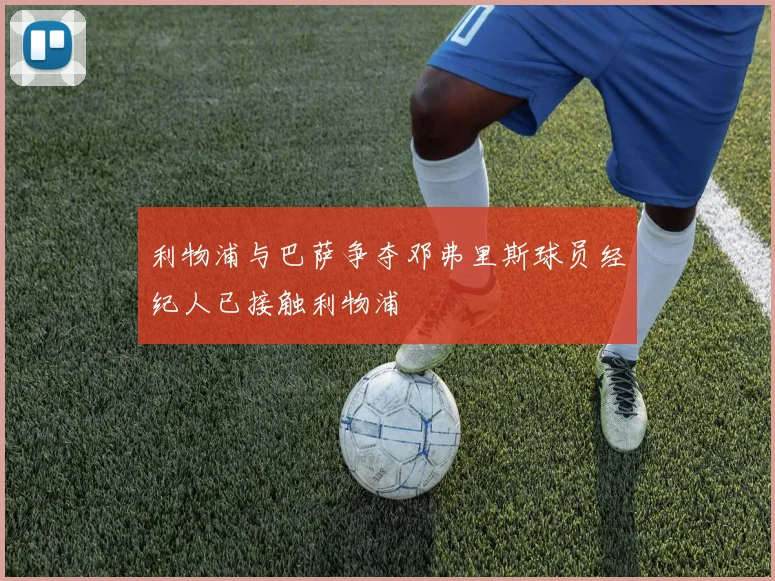 利物浦与巴萨争夺邓弗里斯球员经纪人已接触利物浦