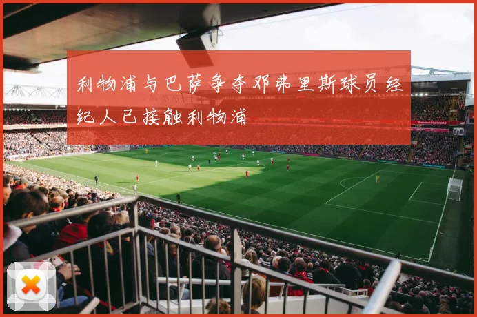 利物浦与巴萨争夺邓弗里斯球员经纪人已接触利物浦