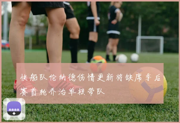 快船队伦纳德伤情更新将缺席季后赛首轮乔治单核带队