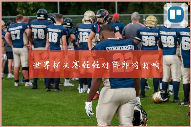 世界杯决赛强强对阵即将打响