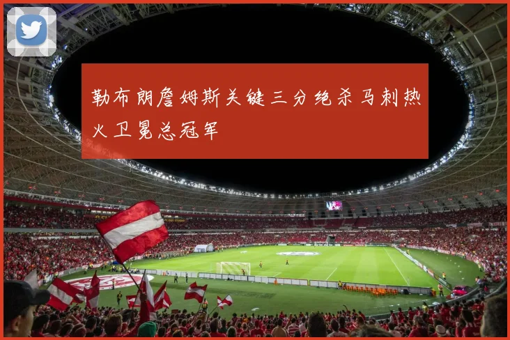勒布朗詹姆斯关键三分绝杀马刺热火卫冕总冠军