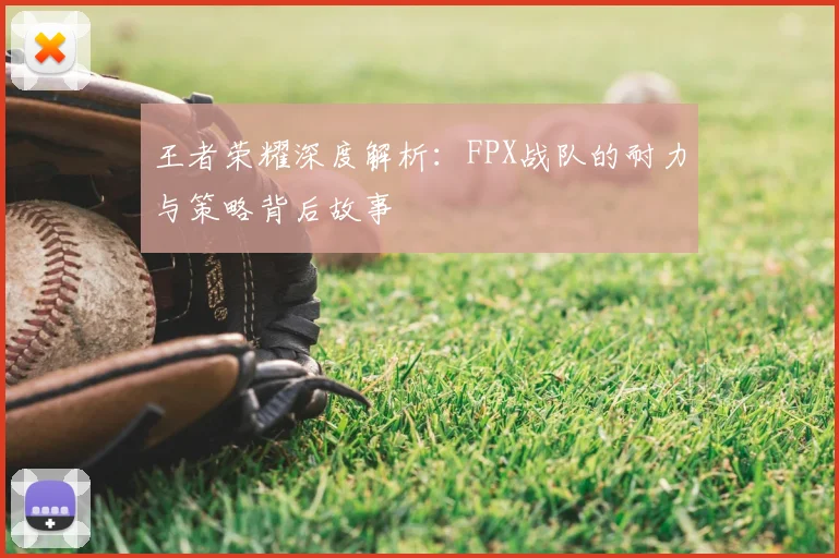 王者荣耀深度解析：FPX战队的耐力与策略背后故事